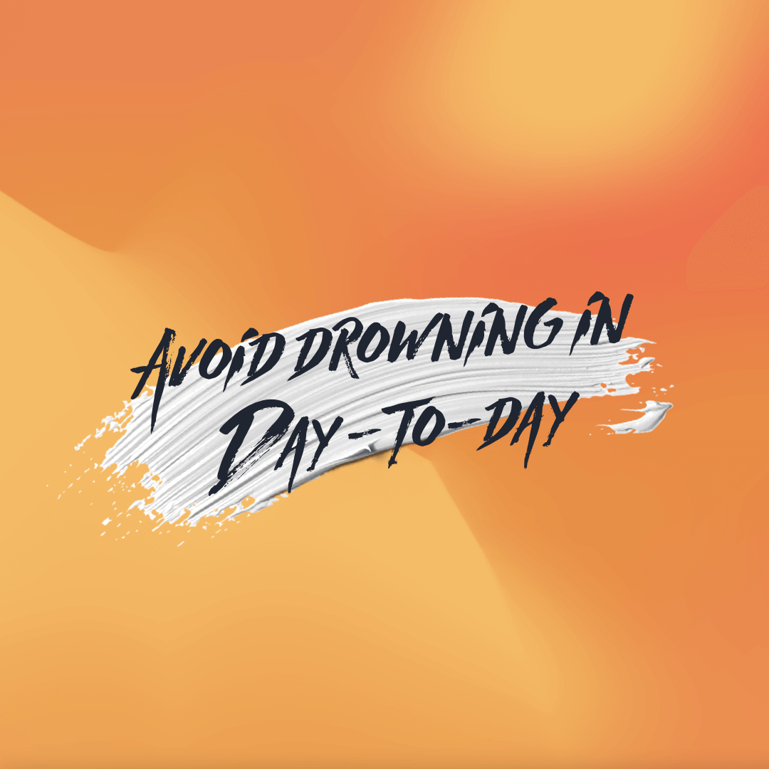 Avoid drowning in Day -to-day